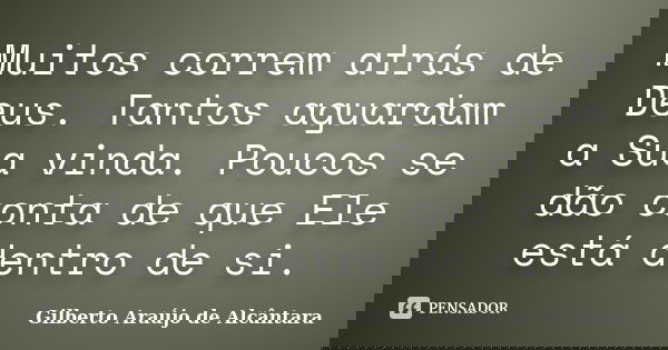 Muitos correm atrás de Deus. Tantos aguardam a Sua vinda. Poucos se dão conta de que Ele está dentro de si.... Frase de Gilberto Araújo de Alcântara.