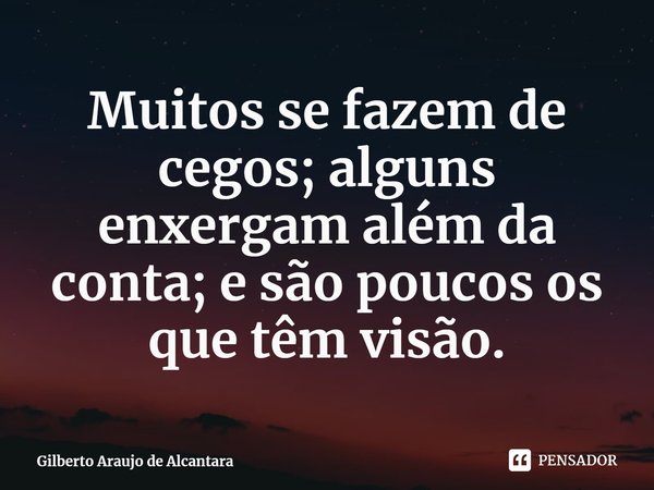 ⁠Muitos se fazem de cegos; alguns enxergam além da conta; e são poucos os que têm visão.... Frase de Gilberto Araujo de Alcantara.