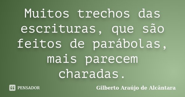 Muitos trechos das escrituras, que são feitos de parábolas, mais parecem charadas.... Frase de Gilberto Araújo de Alcântara.