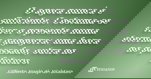 O agora nunca é suficiente. Costuma-se viver o presente numa eterna gangorra: uma hora no passado, outra no futuro.... Frase de Gilberto Araújo de Alcântara.