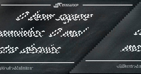 O bem sugere caminhos. O mal mostra desvios.... Frase de Gilberto Araújo de Alcântara.