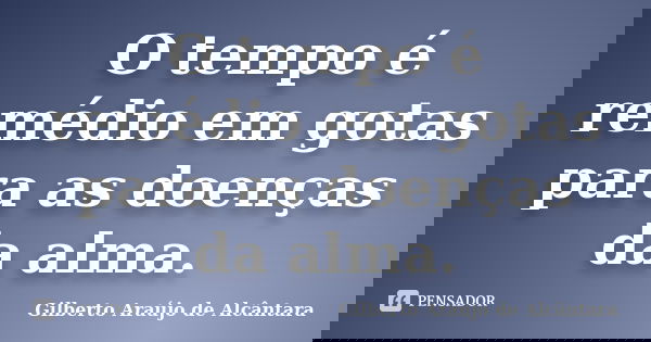 O tempo é remédio em gotas para as doenças da alma.... Frase de Gilberto Araújo de Alcântara.