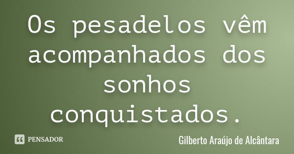 Os pesadelos vêm acompanhados dos sonhos conquistados.... Frase de Gilberto Araújo de Alcântara.