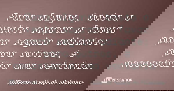 Para alguns, basta o vento soprar a favor para seguir adiante; para outros, é necessária uma ventania.... Frase de Gilberto Araújo de Alcântara.
