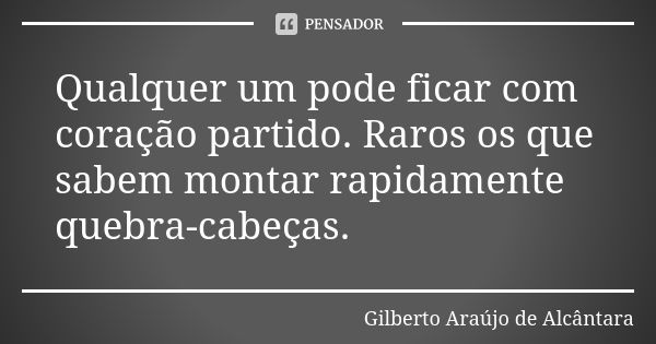 Qualquer um pode ficar com coração partido. Raros os que sabem montar rapidamente quebra-cabeças.... Frase de Gilberto Araújo de Alcântara.