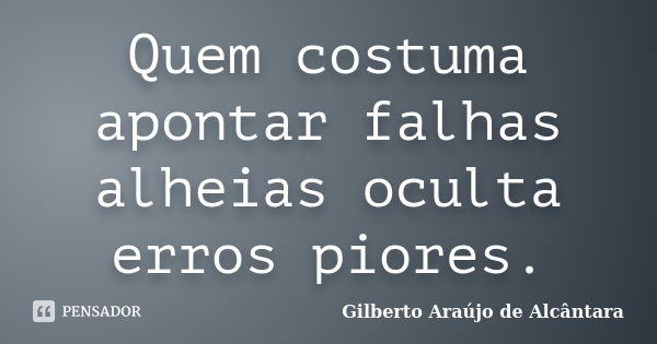 Quem costuma apontar falhas alheias oculta erros piores.... Frase de Gilberto Araújo de Alcântara.