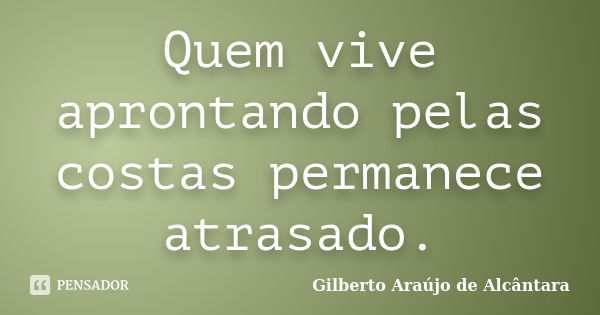 Quem vive aprontando pelas costas permanece atrasado.... Frase de Gilberto Araújo de Alcântara.