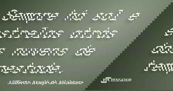 Sempre há sol e estrelas atrás das nuvens de tempestade.... Frase de Gilberto Araújo de Alcântara.