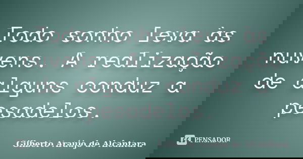 Todo sonho leva às nuvens. A realização de alguns conduz a pesadelos.... Frase de Gilberto Araújo de Alcântara.