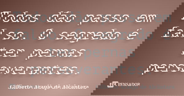Todos dão passo em falso. O segredo é ter pernas perseverantes.... Frase de Gilberto Araújo de Alcântara.
