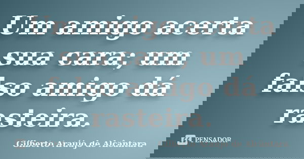 Um amigo acerta sua cara; um falso amigo dá rasteira.... Frase de Gilberto Araújo de Alcântara.