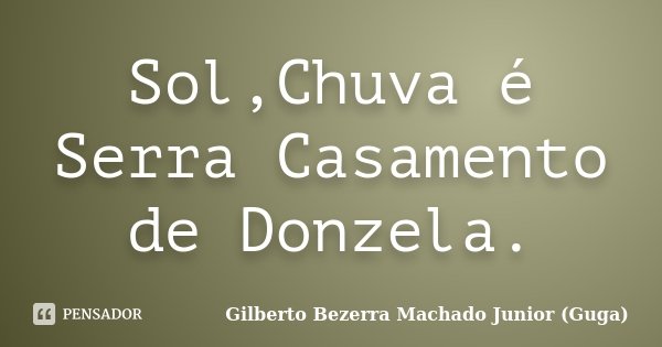 Sol,Chuva é Serra Casamento de Donzela.... Frase de Gilberto Bezerra Machado Junior (Guga).