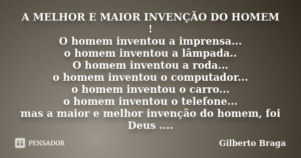 A MELHOR E MAIOR INVENÇÃO DO HOMEM ! O homem inventou a imprensa... o homem inventou a lâmpada.. O homem inventou a roda... o homem inventou o computador... o h... Frase de Gilberto Braga.