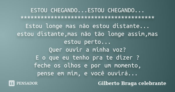 ESTOU CHEGANDO...ESTOU CHEGANDO... **************************************** Estou longe mas não estou distante... estou distante,mas não tão longe assim,mas est... Frase de Gilberto Braga Celebrante.