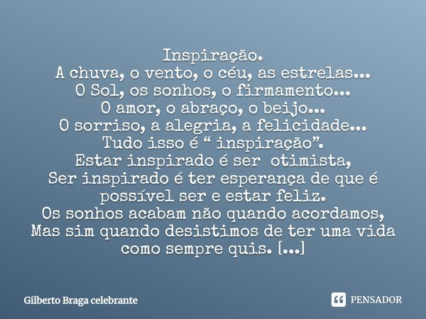 ⁠Inspiração.
A chuva, o vento, o céu, as estrelas...
O Sol, os sonhos, o firmamento...
O amor, o abraço, o beijo...
O sorriso, a alegria, a felicidade...
Tudo i... Frase de Gilberto Braga celebrante.