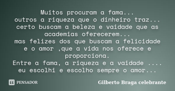 Muitos procuram a fama... outros a riqueza que o dinheiro traz... certo buscam a beleza e vaidade que as academias oferecerem... mas felizes dos que buscam a fe... Frase de Gilberto Braga celebrante.