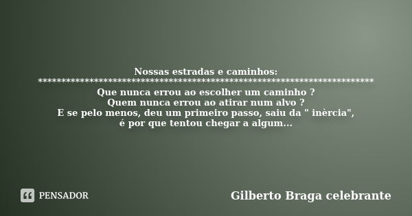 Nossas estradas e caminhos: ************************************************************************ Que nunca errou ao escolher um caminho ? Quem nunca errou a... Frase de Gilberto Braga Celebrante.