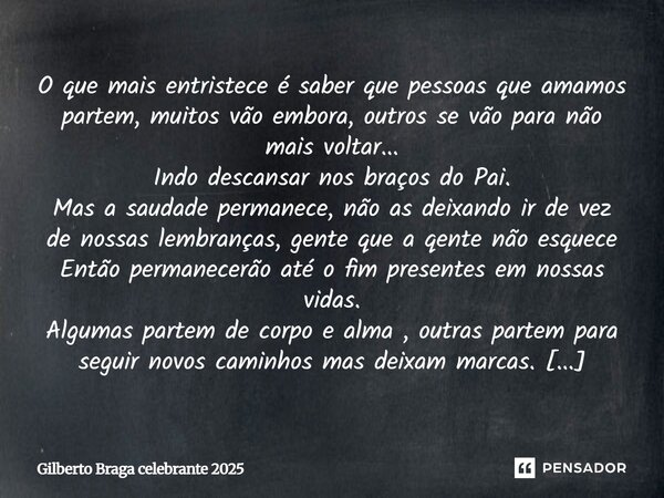 ⁠O que mais entristece é saber que pessoas que amamos partem, muitos vão embora, outros se vão para não mais voltar... Indo descansar nos braços do Pai. Mas a s... Frase de Gilberto Braga celebrante 2025.
