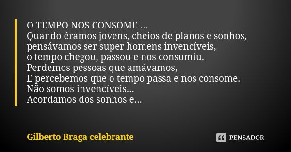 O TEMPO NOS CONSOME ... Quando éramos jovens, cheios de planos e sonhos, pensávamos ser super homens invencíveis, o tempo chegou, passou e nos consumiu. Perdemo... Frase de gilberto Braga celebrante.