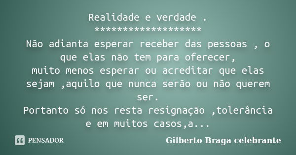 Realidade e verdade . ******************* Não adianta esperar receber das pessoas , o que elas não tem para oferecer, muito menos esperar ou acreditar que elas ... Frase de Gilberto Braga Celebrante.