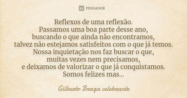 Reflexos de uma reflexão. Passamos uma boa parte desse ano, buscando o que ainda não encontramos, talvez não estejamos satisfeitos com o que já temos. Nossa inq... Frase de Gilberto Braga Celebrante.