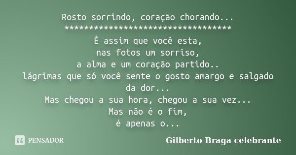 Rosto sorrindo, coração chorando... ********************************** È assim que você esta, nas fotos um sorriso, a alma e um coração partido.. lágrimas que s... Frase de Gilberto Braga Celebrante.