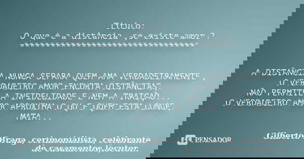 Titulo: O que é a distância ,se existe amor ? ********************************** A DISTÃNCIA NUNCA SEPARA QUEM AMA VERDADEIRAMENTE , O VERDADEIRO AMOR ENCURTA D... Frase de Gilberto Braga, cerimonialista, celebrante de casamentos,locutor...