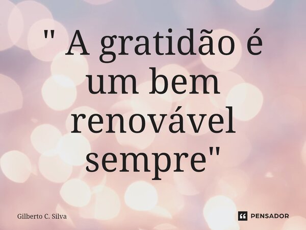 ⁠" A gratidão é um bem renovável sempre "... Frase de Gilberto C. Silva.