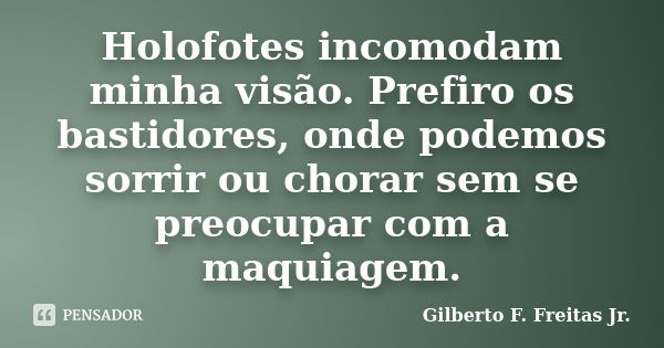 Holofotes incomodam minha visão. Prefiro os bastidores, onde podemos sorrir ou chorar sem se preocupar com a maquiagem.... Frase de Gilberto F. Freitas Jr..