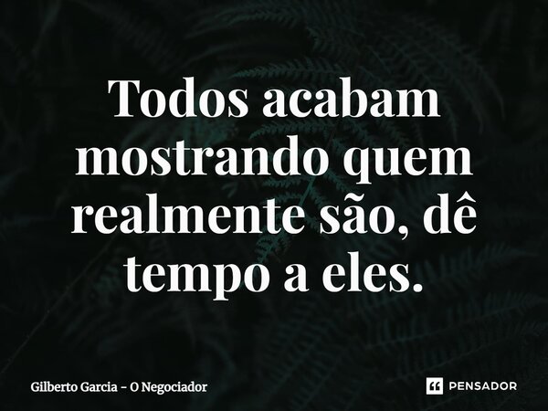 ⁠Todos acabam mostrando quem realmente são, dê tempo a eles.... Frase de Gilberto Garcia - O Negociador.