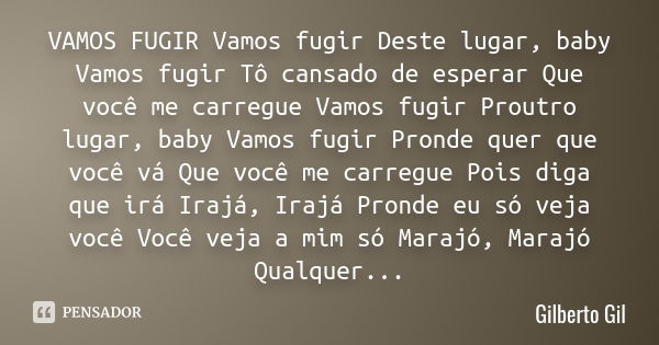 VAMOS FUGIR Vamos fugir Deste lugar, baby Vamos fugir Tô cansado de esperar Que você me carregue Vamos fugir Proutro lugar, baby Vamos fugir Pronde quer que voc... Frase de Gilberto Gil.