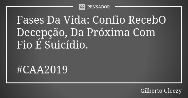 Fases Da Vida: Confio RecebO Decepção, Da Próxima Com Fio É Suicídio. #CAA2019... Frase de Gilberto GlEeZy.