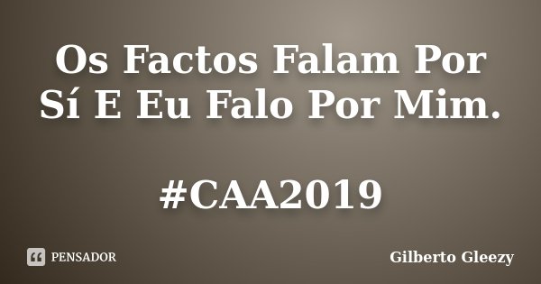 Os Factos Falam Por Sí E Eu Falo Por Mim. #CAA2019... Frase de Gilberto GlEeZy.