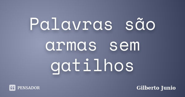 Palavras são armas sem gatilhos... Frase de Gilberto Junio.