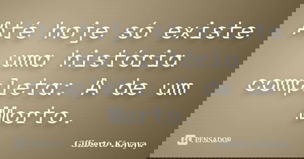 Até hoje só existe uma história completa: A de um Morto.... Frase de Gilberto Kayaya.