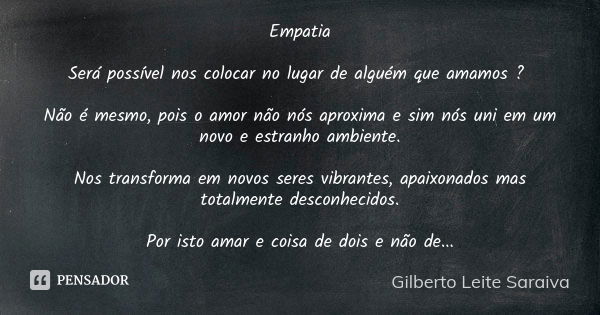 Empatia Será possível nos colocar no lugar de alguém que amamos ? Não é mesmo, pois o amor não nós aproxima e sim nós uni em um novo e estranho ambiente. Nos tr... Frase de Gilberto Leite Saraiva.