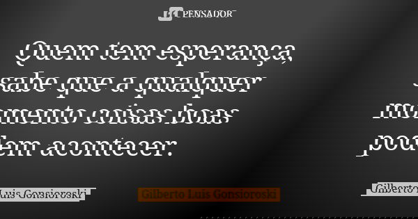 Quem tem esperança, sabe que a qualquer momento coisas boas podem acontecer.... Frase de Gilberto Luis Gonsioroski.