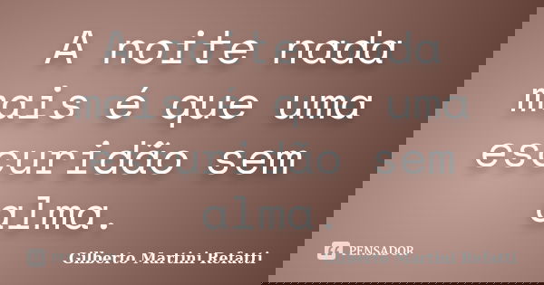 A noite nada mais é que uma escuridão sem alma.... Frase de Gilberto Martini Refatti.