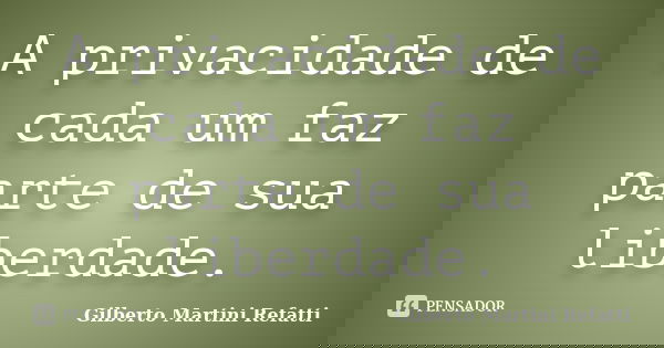 A privacidade de cada um faz parte de sua liberdade.... Frase de Gilberto Martini Refatti.