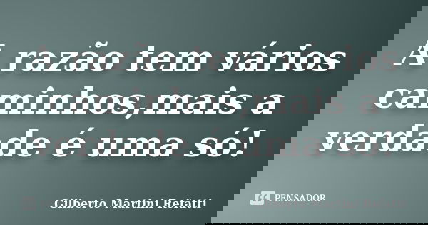 A razão tem vários caminhos,mais a verdade é uma só!... Frase de Gilberto Martini Refatti.