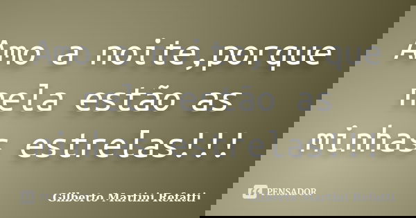 Amo a noite,porque nela estão as minhas estrelas!!!... Frase de Gilberto Martini Refatti.