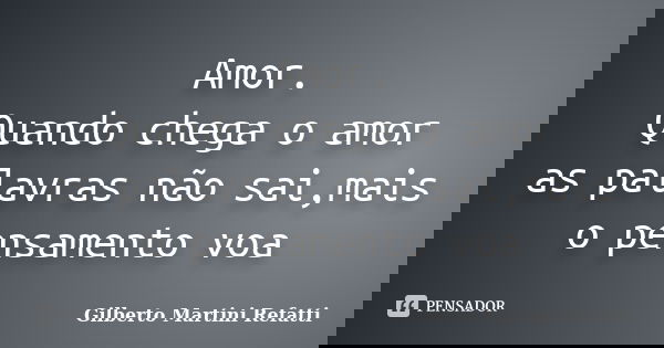 Amor. Quando chega o amor as palavras não sai,mais o pensamento voa... Frase de Gilberto Martini Refatti.