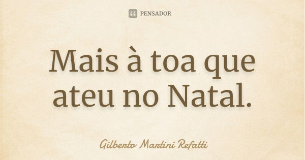 Mais à toa que ateu no Natal.... Frase de Gilberto Martini Refatti.