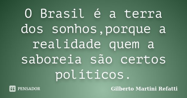 O Brasil é a terra dos sonhos,porque a realidade quem a saboreia são certos políticos.... Frase de Gilberto Martini Refatti..