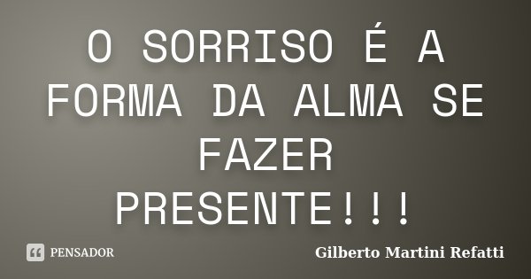 O SORRISO É A FORMA DA ALMA SE FAZER PRESENTE!!!... Frase de Gilberto Martini Refatti.