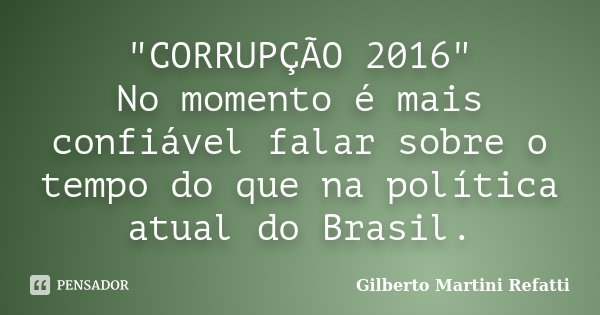 "CORRUPÇÃO 2016" No momento é mais confiável falar sobre o tempo do que na política atual do Brasil.... Frase de Gilberto Martini Refatti..