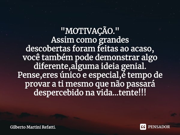 "MOTIVAÇÃO." Assim como grandes descobertas foram feitas ao acaso⁠,
você também pode demonstrar algo diferente,alguma ideia genial. Pense,eres único e... Frase de Gilberto Martini Refatti..