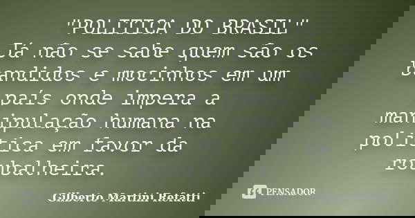 "POLITICA DO BRASIL" Já não se sabe quem são os bandidos e mocinhos em um país onde impera a manipulação humana na politica em favor da roubalheira.... Frase de Gilberto Martini Refatti.