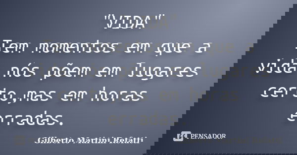 "VIDA" Tem momentos em que a vida nós põem em lugares certo,mas em horas erradas.... Frase de Gilberto Martini Refatti.