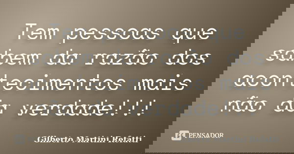 Tem pessoas que sabem da razão dos acontecimentos mais não da verdade!!!... Frase de Gilberto Martini Refatti.